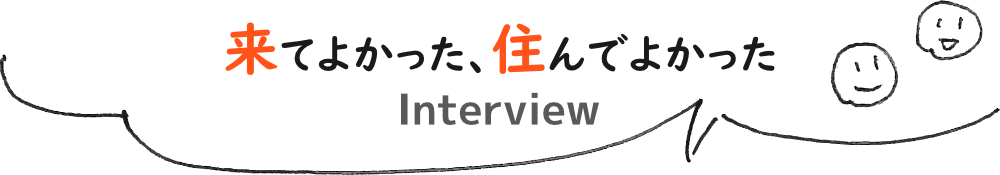 Interview 来てよかった、住んでよかった