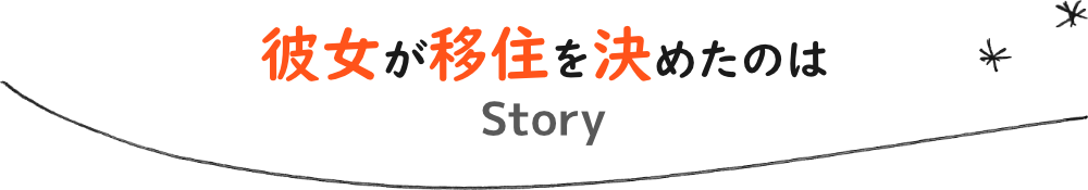 Story 彼女が移住を決めたのは
