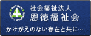 社会福祉法人 恩徳福祉会 かけがえのない存在と共に…