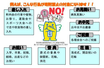 例えば、こんな行為が寄附禁止の対象になります！！差し入れ(町内会の行事や催物、お祭り、運動会やスポーツ大会への寸志や飲食物の差し入れ)、お祝い(入学、卒業、就職、結婚、出産などのお祝い)、香典(葬式の香典や御靈前、花輪、供花)、お見舞い(病気見舞い)、お中元(お中元やお歳暮)、ご祝儀(各種会合へのご祝儀)、花輪(落成式、開店祝いの花輪)